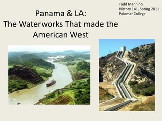 Tadd Mannino History 141, Spring 2011 Palomar College Panama & LA:The Waterworks That made the American West 