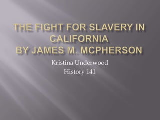 The Fight for Slavery in CaliforniaBy James M. McPherson Kristina Underwood History 141 