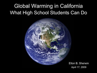 Global Warming in California
What High School Students Can Do




                        Elton B. Sherwin
                         April 17, 2009
 