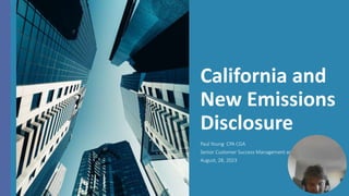 California and
New Emissions
Disclosure
Paul Young CPA CGA
Senior Customer Success Management and Business Strategist
August, 28, 2023
 
