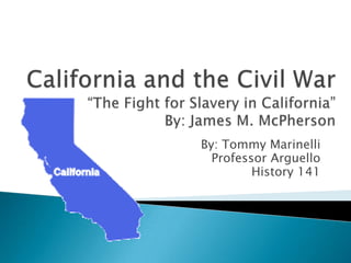California and the Civil War“The Fight for Slavery in California”By: James M. McPherson By: Tommy Marinelli Professor Arguello History 141 