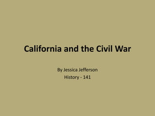 California and the Civil War

        By Jessica Jefferson
           History - 141
 