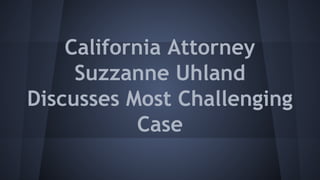 California Attorney
Suzzanne Uhland
Discusses Most Challenging
Case
 