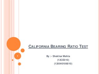 CALIFORNIA BEARING RATIO TEST
By :- Shekhar Mehta
(12CE010)
(120040106010)
1
 