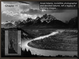 Chapter 11 Ansel Adams, incredible photographer and devoted naturist, left a legacy of stunning images... 