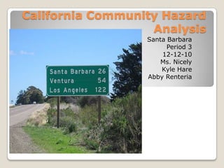 California Community Hazard Analysis  Santa Barbara Period 3 12-12-10 Ms. Nicely Kyle Hare Abby Renteria 