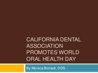 CALIFORNIA DENTAL
ASSOCIATION
PROMOTES WORLD
ORAL HEALTH DAY
By Monica Boniadi, DDS
 