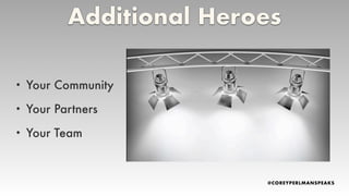 • Your Community
• Your Partners
• Your Team
Additional Heroes
 