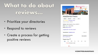 • Prioritize your directories
• Respond to reviews
• Create a process for getting
positive reviews
What to do about
reviews…
 