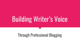 Building Writer’s Voice
Through Professional Blogging
 