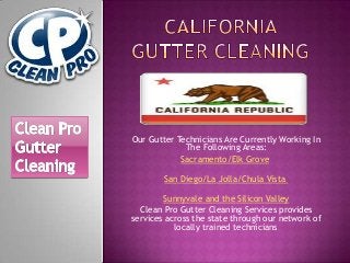 Our Gutter Technicians Are Currently Working In
The Following Areas:
Sacramento/Elk Grove
San Diego/La Jolla/Chula Vista
Sunnyvale and the Silicon Valley
Clean Pro Gutter Cleaning Services provides
services across the state through our network of
locally trained technicians
.

 