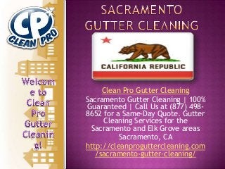 Clean Pro Gutter Cleaning
Sacramento Gutter Cleaning | 100%
Guaranteed | Call Us at (877) 4988652 for a Same-Day Quote. Gutter
Cleaning Services for the
Sacramento and Elk Grove areas
Sacramento, CA
http://cleanproguttercleaning.com
/sacramento-gutter-cleaning/

 
