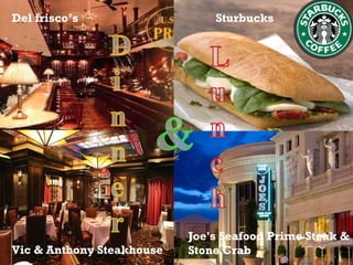 Sturbucks Joe's Seafood Prime Steak & Stone Crab  Del frisco’s Vic & Anthony Steakhouse 