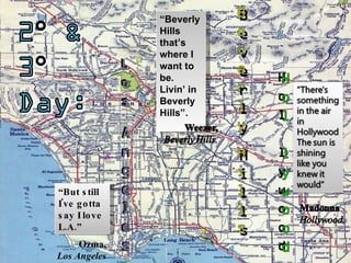 “ But still I've gotta say I love L.A.” Ozma, Los Angeles “ Beverly Hills that’s where I want to be. Livin’ in Beverly Hills”. 