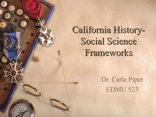 California History-California History-
Social ScienceSocial Science
FrameworksFrameworks
Dr. Carla Piper
EDMU 523
 