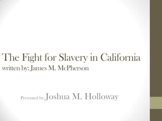 The Fight for Slavery in California
written by: James M. McPherson



      Presented by:   Joshua M. Holloway
 