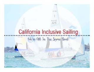 We’re All In The Same Boat!
California Inclusive Sailing
1
 