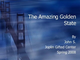 The Amazing Golden State By John S. Joplin Gifted Center Spring 2008 