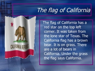 The flag of California <ul><li>The flag of California has a red star on the top left corner. It was taken from the lone st...