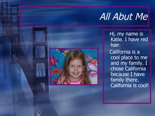 All Abut Me <ul><li>Hi, my name is Katie. I have red hair. </li></ul><ul><li>California is a cool place to me and my famil...