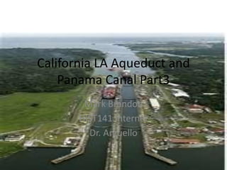 California LA Aqueduct and
    Panama Canal Part3
        Mark Brandon
       HIST141 Internet
         Dr. Arguello
 