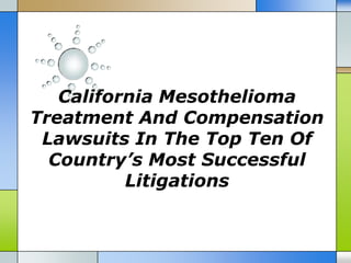 California Mesothelioma
Treatment And Compensation
 Lawsuits In The Top Ten Of
  Country’s Most Successful
          Litigations
 