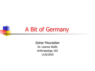 A Bit of Germany Gohar Mouradian Dr. Leanna Wolfe Anthropology 102 11/6/2010 