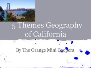 5 Themes Geography
    of California
 By The Orange Mini Coopers
 