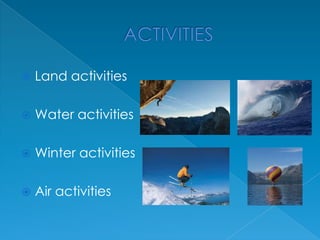 

Land activities



Water activities



Winter activities



Air activities

 