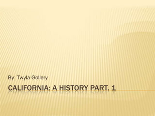 California: A History Part. 1 By: Twyla Gollery 