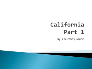 CaliforniaPart 1 By: Courtney Grace 