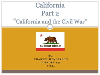 California
          Part 2
“California and the Civil War”




                BY:
        CHANTEL HENDERSON
            HISTORY 141
               71154
 