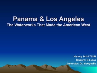 Panama & Los Angeles The Waterworks That Made the American West History 141 # 71154 Student: B Lukas Instructor: Dr. M Arguello 