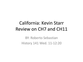 California: Kevin StarrReview on CH7 and CH11 BY: Roberto Sebastian History 141 Wed. 11-12:20 