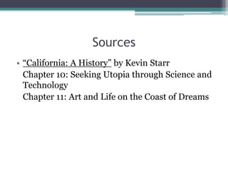 Sources“California: A History”by Kevin StarrChapter 10: Seeking Utopia through Science and TechnologyChapter 11: Art and Life on the Coast of Dreams