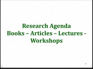 Research Agenda
Books – Articles – Lectures -
        Workshops


                            11
 