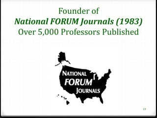 Founder of
National FORUM Journals (1983)
 Over 5,000 Professors Published




                                   23
 