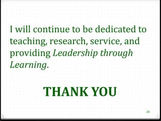 I will continue to be dedicated to
teaching, research, service, and
providing Leadership through
Learning.

        THANK YOU
                                 28
 