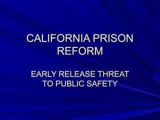 CALIFORNIA PRISONCALIFORNIA PRISON
REFORMREFORM
EARLY RELEASE THREATEARLY RELEASE THREAT
TO PUBLIC SAFETYTO PUBLIC SAFETY
 