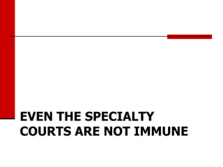 EVEN THE SPECIALTY
COURTS ARE NOT IMMUNE
 