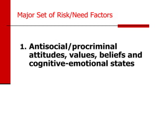 Major Set of Risk/Need Factors



1. Antisocial/procriminal
   attitudes, values, beliefs and
   cognitive-emotional states
 