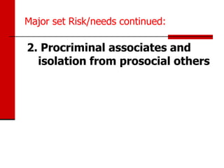Major set Risk/needs continued:

2. Procriminal associates and
  isolation from prosocial others
 