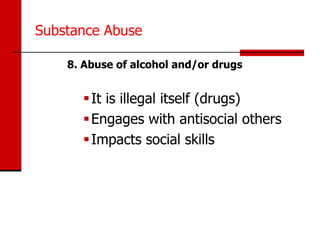 Substance Abuse

    8. Abuse of alcohol and/or drugs


       It is illegal itself (drugs)
       Engages with antisocial others
       Impacts social skills
 