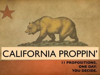 CALIFORNIA PROPPIN’
           11 PROPOSITIONS.
                   ONE DAY.
                YOU DECIDE.
 