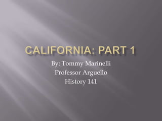 California: Part 1 By: Tommy Marinelli Professor Arguello History 141 