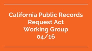California Public Records
Request Act
Working Group
04/16
 