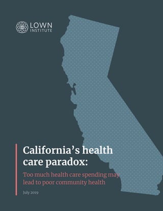 California’s health
care paradox:
Too much health care spending may
lead to poor community health
July 2019
 