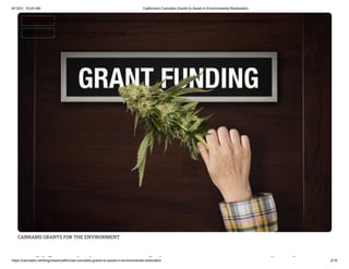 9/13/21, 10:24 AM California's Cannabis Grants to Assist in Environmental Restoration
https://cannabis.net/blog/news/californias-cannabis-grants-to-assist-in-environmental-restoration 2/16
CANNABIS GRANTS FOR THE ENVIRONMENT
lif i ' bi i i
 Edit Article (https://cannabis.net/mycannabis/c-blog-entry/update/californias-cannabis-grants-to-assist-in-environmental-restoration)
 Article List (https://cannabis.net/mycannabis/c-blog)
 