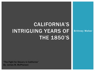 Brittney Weber California’s intriguing years of the 1850’s  “The Fight for Slavery in California” By: James M. McPherson  