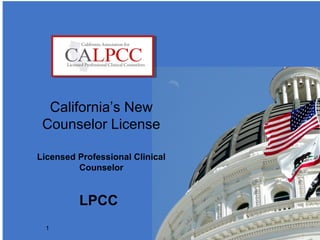 1
California’s New
Counselor License
Licensed Professional Clinical
Counselor
LPCC
1
 